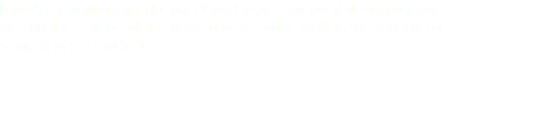 If you're running a marketing department, and need design support, or a business in need of a new brand identity, website or advertising campaign, we can help.