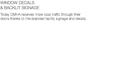 WINDOW DECALS & BACKLIT SIGNAGE Today CMHA receives more local traffic through their doors thanks to this branded facility signage and decals.