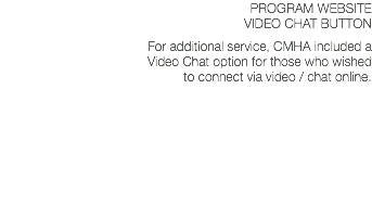 PROGRAM WEBSITE VIDEO CHAT BUTTON For additional service, CMHA included a Video Chat option for those who wished  to connect via video / chat online.