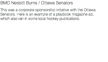 BMO Nesbitt Burns / Ottawa Senators This was a corporate sponsorship initiative with the Ottawa Senators. Here is an example of a playbook magazine ad, which also ran in some local hockey publications. 