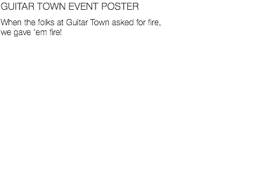 GUITAR TOWN EVENT POSTER When the folks at Guitar Town asked for fire, we gave 'em fire!