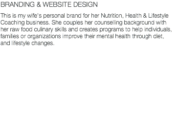 BRANDING & WEBSITE DESIGN This is my wife's personal brand for her Nutrition, Health & Lifestyle Coaching business. She couples her counselling background with her raw food culinary skills and creates programs to help individuals, families or organizations improve their mental health through diet, and lifestyle changes.