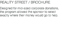 REALITY STREET / BROCHURE Designed for mid-sized corporate donations, the program allowed the sponsor to select exactly where their money would go to help.