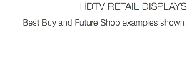 HDTV RETAIL DISPLAYS Best Buy and Future Shop examples shown.